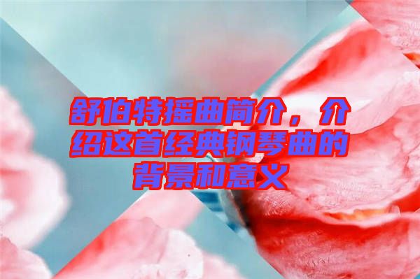 舒伯特?fù)u曲簡(jiǎn)介，介紹這首經(jīng)典鋼琴曲的背景和意義