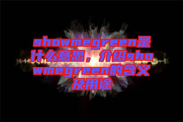 showmegreen是什么意思，介紹showmegreen的含義及用途