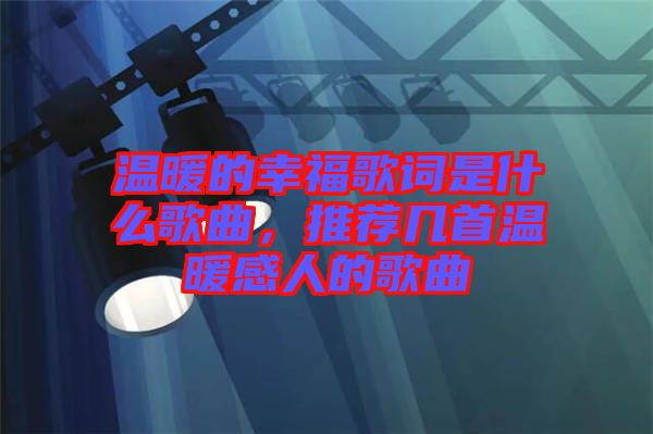 溫暖的幸福歌詞是什么歌曲，推薦幾首溫暖感人的歌曲