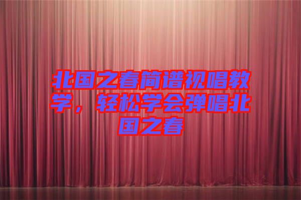 北國(guó)之春簡(jiǎn)譜視唱教學(xué)，輕松學(xué)會(huì)彈唱北國(guó)之春