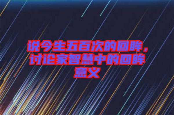 說(shuō)今生五百次的回眸，討論家智慧中的回眸意義