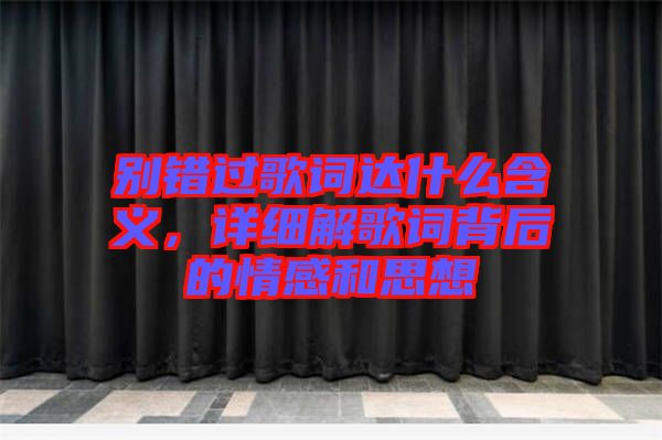 別錯(cuò)過歌詞達(dá)什么含義，詳細(xì)解歌詞背后的情感和思想