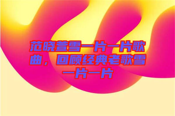 范曉萱雪一片一片歌曲，回顧經典老歌雪一片一片