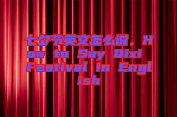七夕節(jié)英文怎么說，How to Say Qixi Festival in English