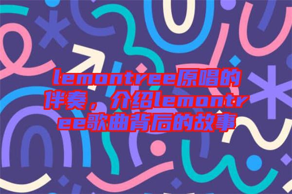 lemontree原唱的伴奏，介紹lemontree歌曲背后的故事