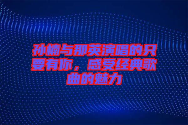 孫楠與那英演唱的只要有你，感受經(jīng)典歌曲的魅力