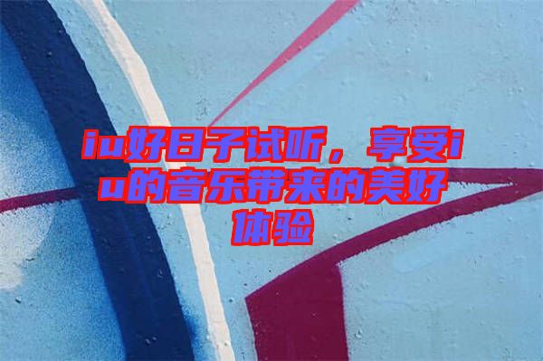 iu好日子試聽，享受iu的音樂帶來的美好體驗(yàn)