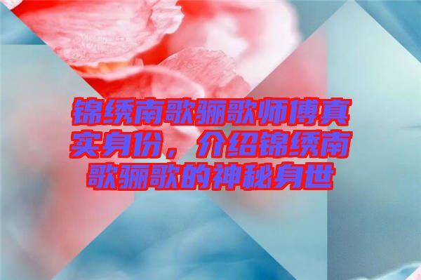 錦繡南歌驪歌師傅真實身份，介紹錦繡南歌驪歌的神秘身世