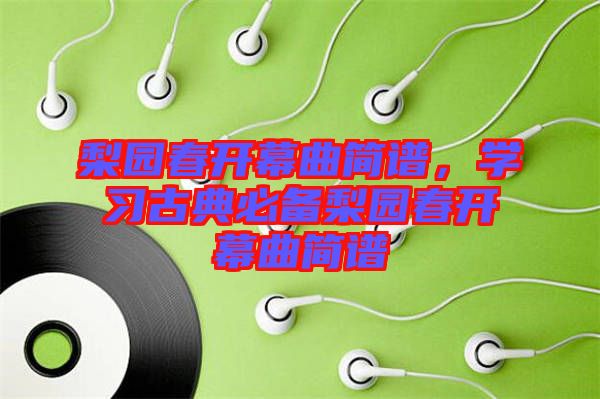 梨園春開幕曲簡譜，學(xué)習(xí)古典必備梨園春開幕曲簡譜
