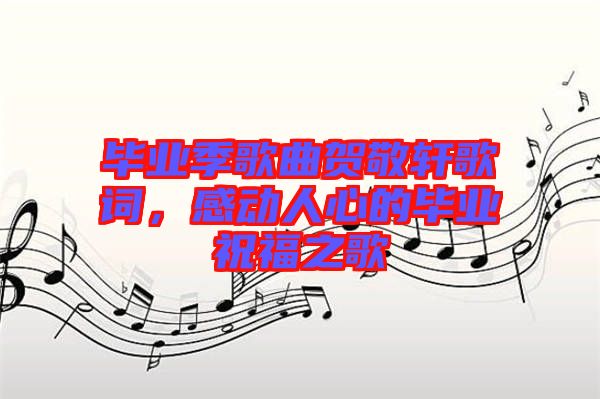 畢業(yè)季歌曲賀敬軒歌詞，感動人心的畢業(yè)祝福之歌