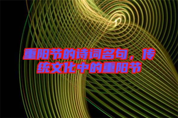 重陽(yáng)節(jié)的詩(shī)詞名句，傳統(tǒng)文化中的重陽(yáng)節(jié)