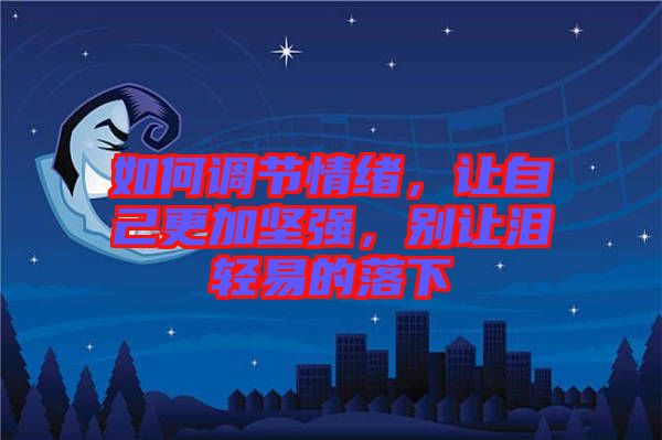 如何調(diào)節(jié)情緒，讓自己更加堅(jiān)強(qiáng)，別讓淚輕易的落下