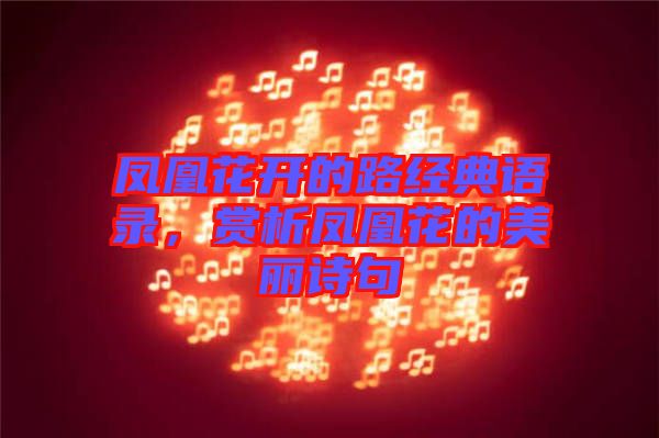 鳳凰花開的路經(jīng)典語(yǔ)錄，賞析鳳凰花的美麗詩(shī)句