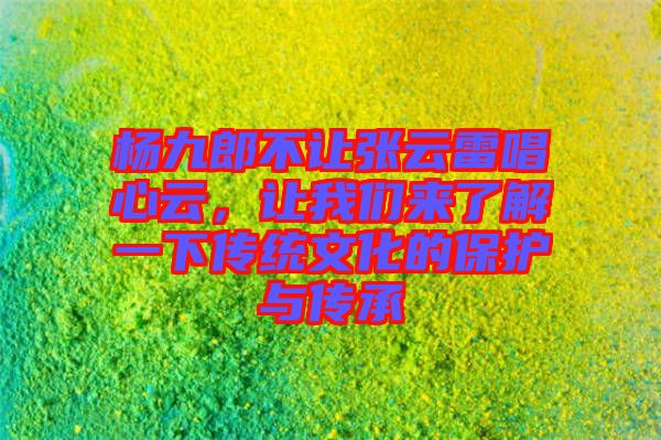 楊九郎不讓張云雷唱心云，讓我們來了解一下傳統(tǒng)文化的保護與傳承