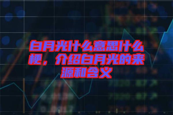 白月光什么意思什么梗，介紹白月光的來源和含義
