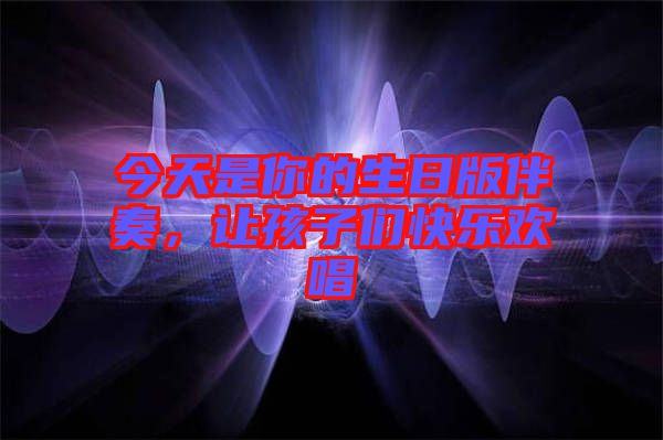 今天是你的生日版伴奏，讓孩子們快樂歡唱