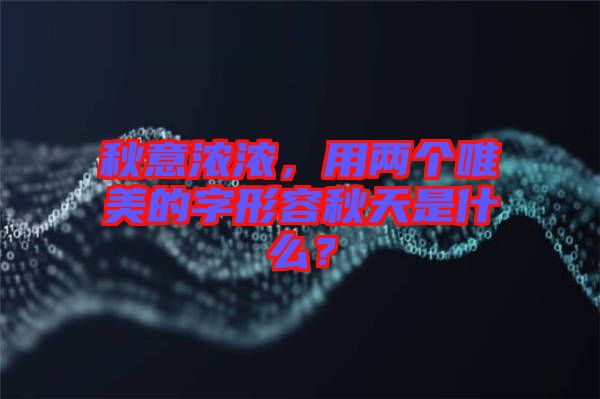 秋意濃濃，用兩個唯美的字形容秋天是什么？