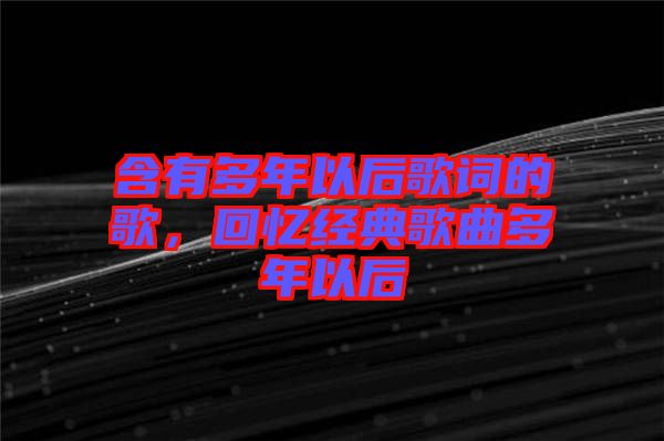 含有多年以后歌詞的歌，回憶經(jīng)典歌曲多年以后