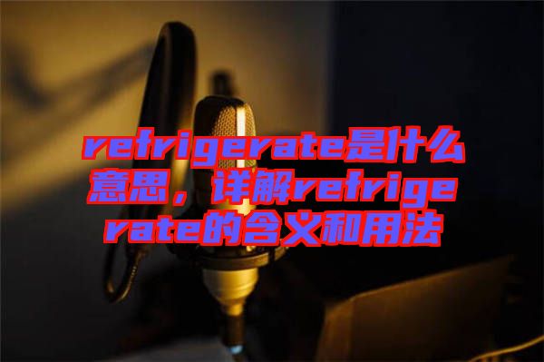 refrigerate是什么意思，詳解refrigerate的含義和用法