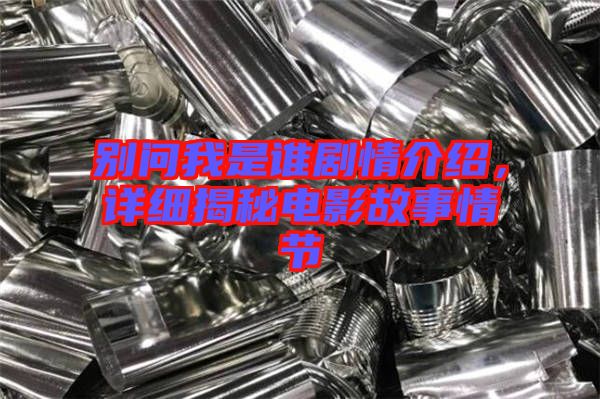 別問我是誰劇情介紹，詳細揭秘電影故事情節(jié)