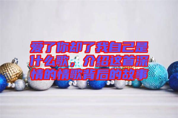 愛了你卻了我自己是什么歌，介紹這首深情的情歌背后的故事