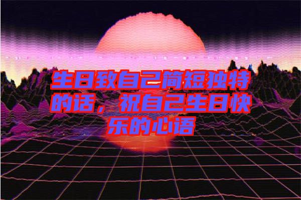 生日致自己簡短獨特的話，祝自己生日快樂的心語