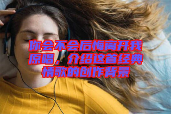 你會不會后悔離開我原唱，介紹這首經(jīng)典情歌的創(chuàng)作背景
