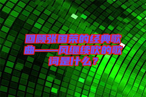 回顧張國榮的經(jīng)典歌曲——風(fēng)繼續(xù)吹的歌詞是什么？