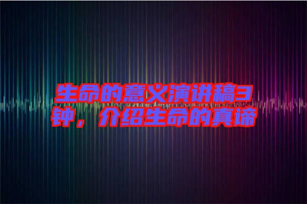 生命的意義演講稿3鐘，介紹生命的真諦