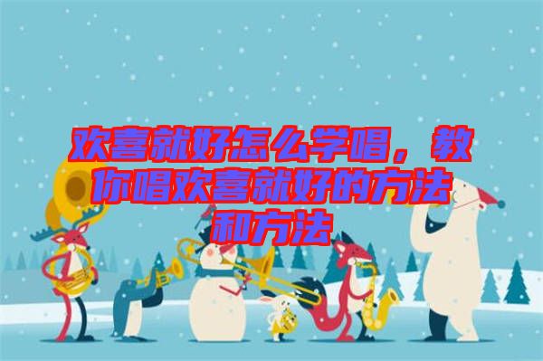 歡喜就好怎么學(xué)唱，教你唱?dú)g喜就好的方法和方法
