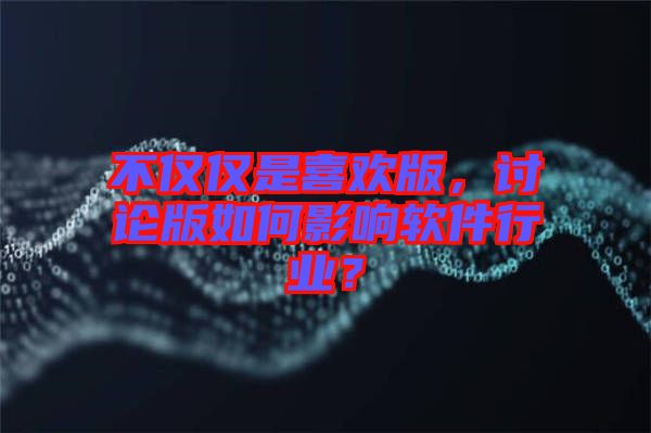 不僅僅是喜歡版，討論版如何影響軟件行業(yè)？