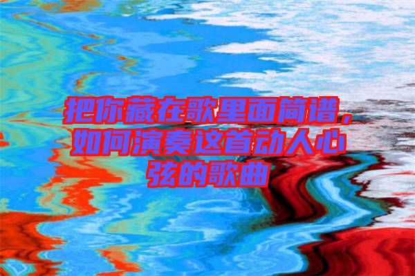 把你藏在歌里面簡譜，如何演奏這首動(dòng)人心弦的歌曲