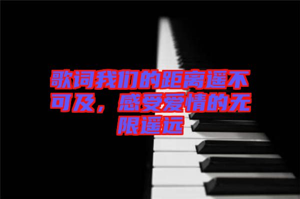 歌詞我們的距離遙不可及，感受愛情的無限遙遠(yuǎn)