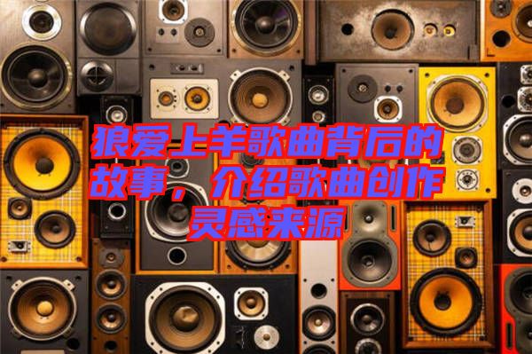 狼愛上羊歌曲背后的故事，介紹歌曲創(chuàng)作靈感來(lái)源