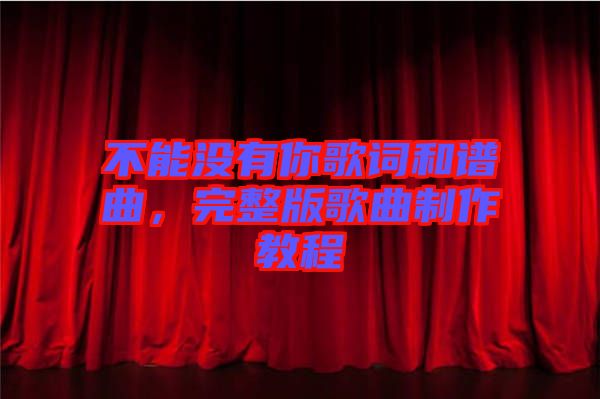 不能沒有你歌詞和譜曲，完整版歌曲制作教程