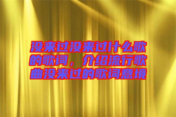 沒來過沒來過什么歌的歌詞，介紹流行歌曲沒來過的歌詞意境