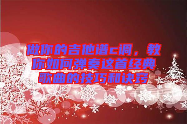做你的吉他譜c調(diào)，教你如何彈奏這首經(jīng)典歌曲的技巧和訣竅