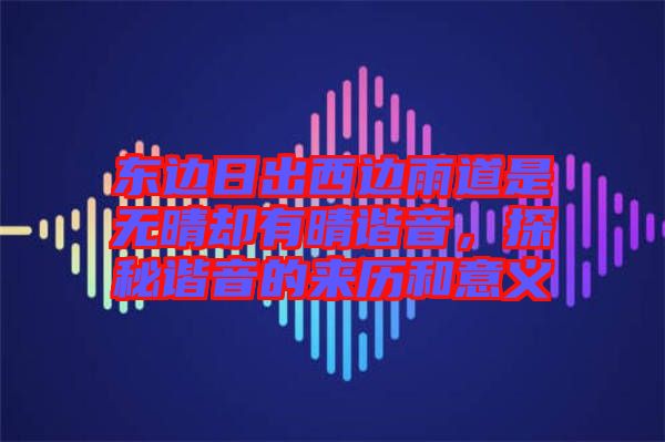 東邊日出西邊雨道是無晴卻有晴諧音，探秘諧音的來歷和意義