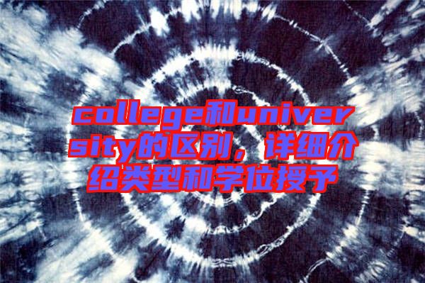 college和university的區(qū)別，詳細(xì)介紹類型和學(xué)位授予