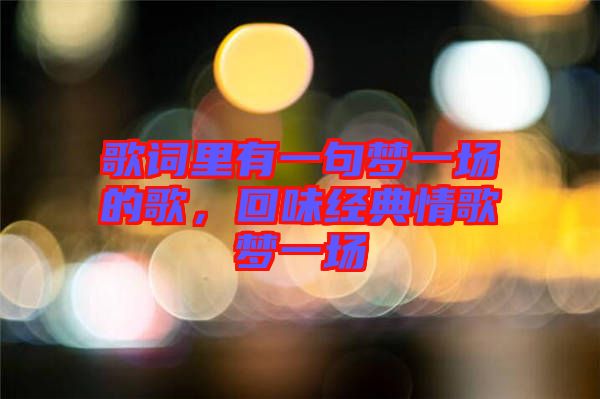 歌詞里有一句夢一場的歌，回味經(jīng)典情歌夢一場
