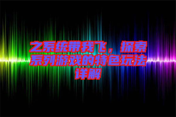 之系統(tǒng)帶我飛，探索系列游戲的特色玩法詳解