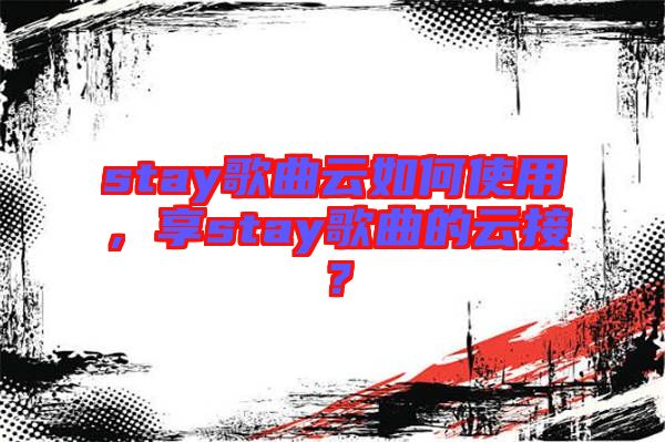 stay歌曲云如何使用，享stay歌曲的云接？