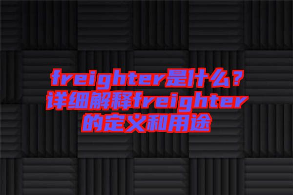 freighter是什么？詳細(xì)解釋freighter的定義和用途
