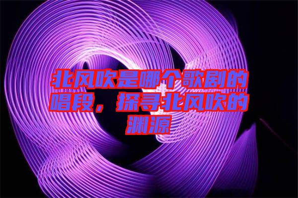 北風(fēng)吹是哪個(gè)歌劇的唱段，探尋北風(fēng)吹的淵源