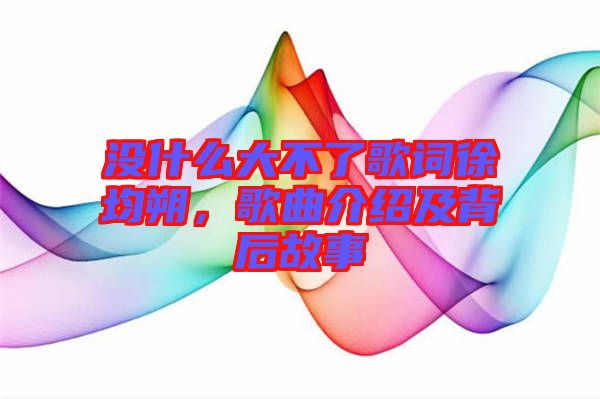 沒什么大不了歌詞徐均朔，歌曲介紹及背后故事