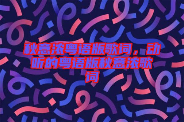 秋意濃粵語版歌詞，動(dòng)聽的粵語版秋意濃歌詞