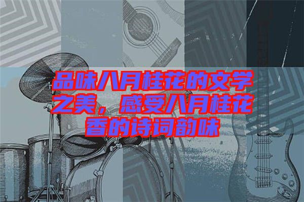 品味八月桂花的文學(xué)之美，感受八月桂花香的詩(shī)詞韻味