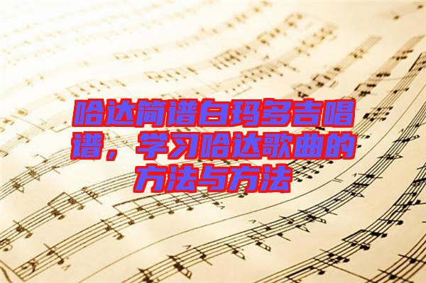哈達(dá)簡譜白瑪多吉唱譜，學(xué)習(xí)哈達(dá)歌曲的方法與方法