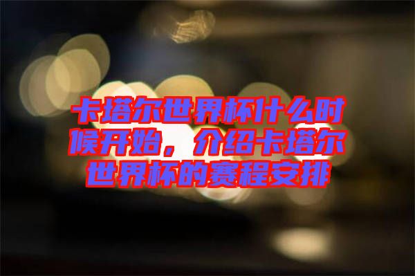 卡塔爾世界杯什么時(shí)候開(kāi)始，介紹卡塔爾世界杯的賽程安排
