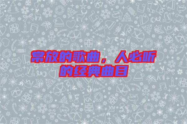 常放的歌曲，人必聽的經(jīng)典曲目